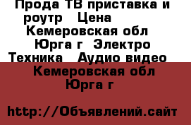 Прода ТВ приставка и роутр › Цена ­ 2 000 - Кемеровская обл., Юрга г. Электро-Техника » Аудио-видео   . Кемеровская обл.,Юрга г.